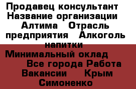 Продавец-консультант › Название организации ­ Алтима › Отрасль предприятия ­ Алкоголь, напитки › Минимальный оклад ­ 35 000 - Все города Работа » Вакансии   . Крым,Симоненко